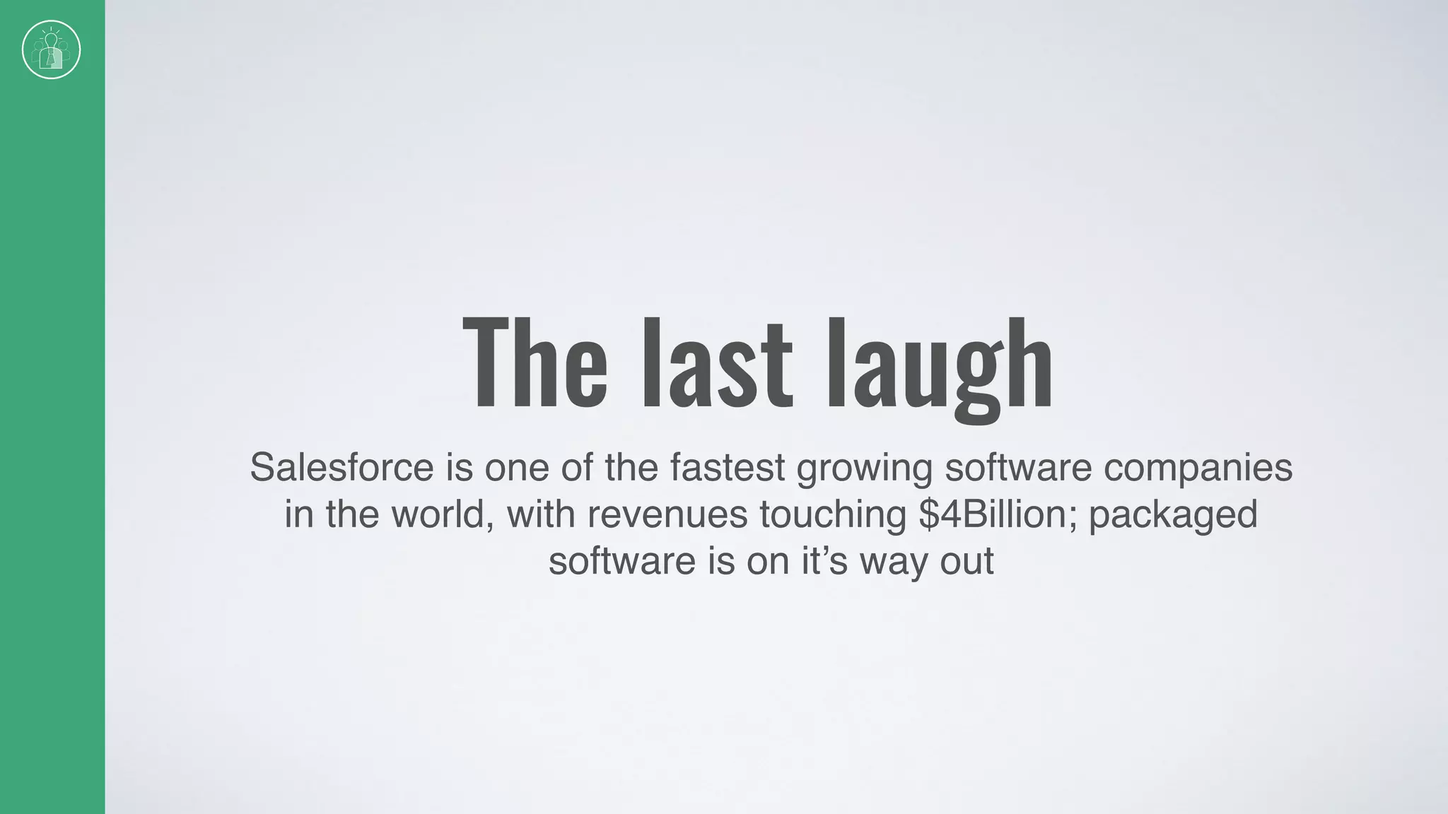 The last laugh
Salesforce is one of the fastest growing software companies
in the world, with revenues touching $4Billion; packaged
software is on it’s way out
 