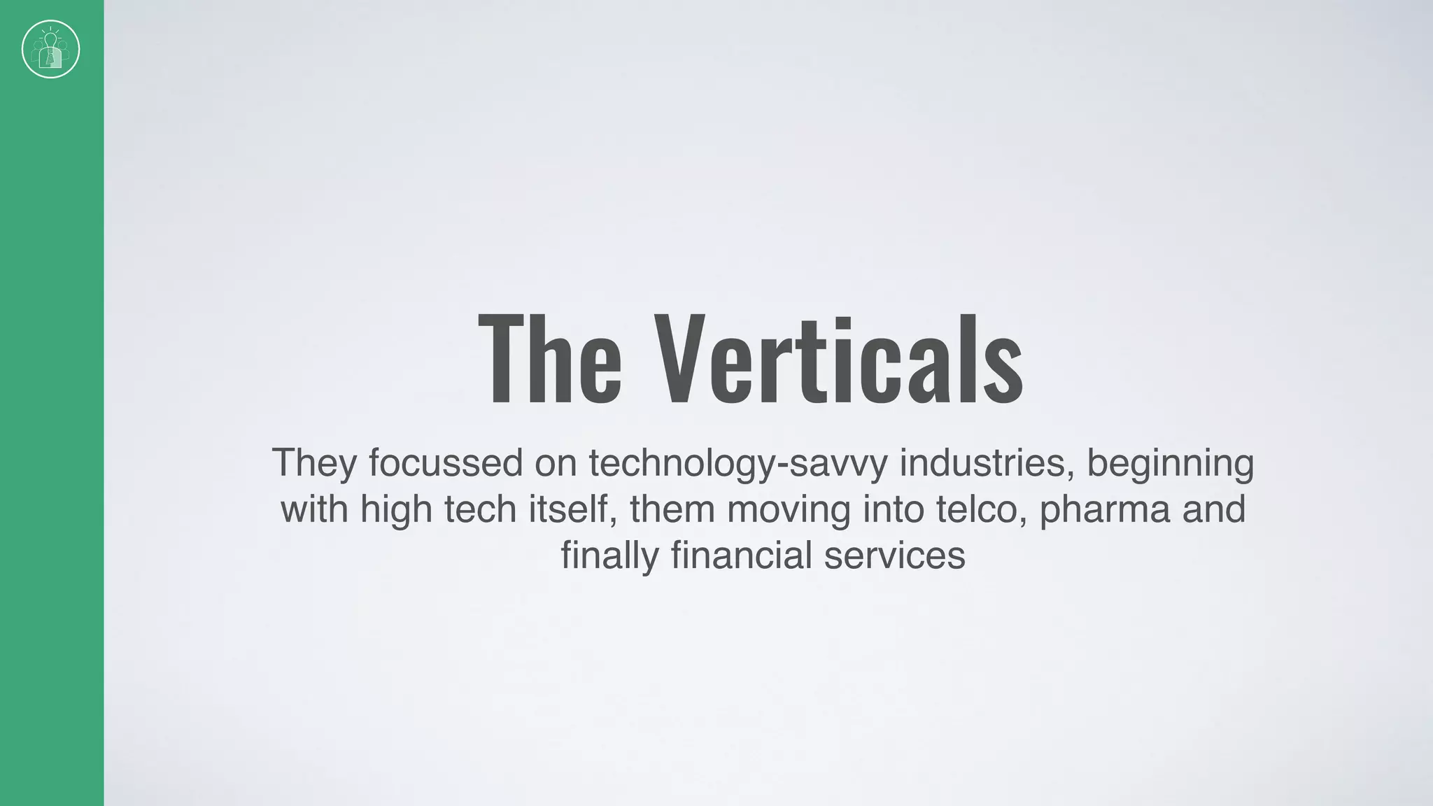 The Verticals
They focussed on technology-savvy industries, beginning
with high tech itself, them moving into telco, pharma and
ﬁnally ﬁnancial services
 