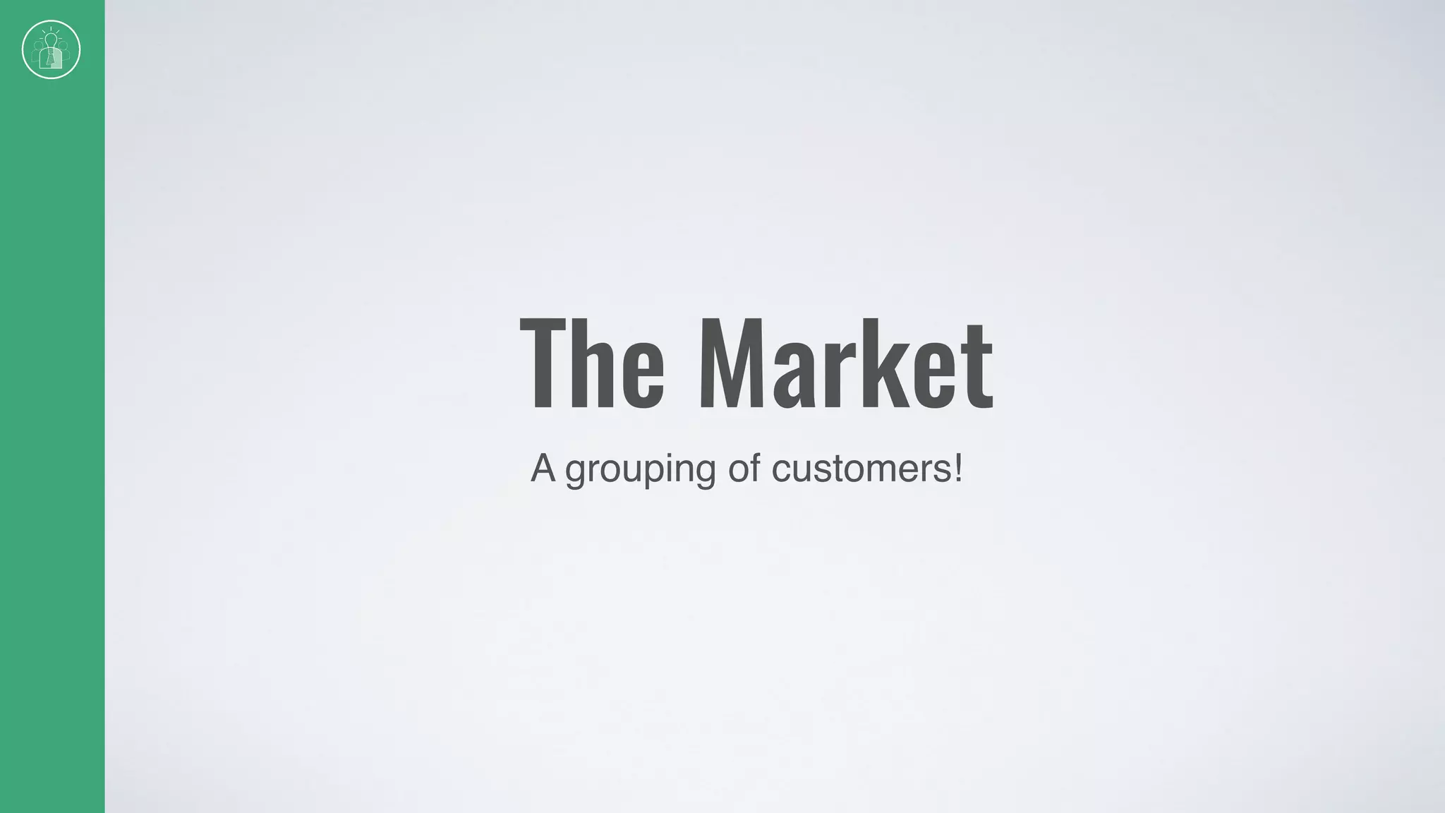 The Market
A grouping of customers!
 