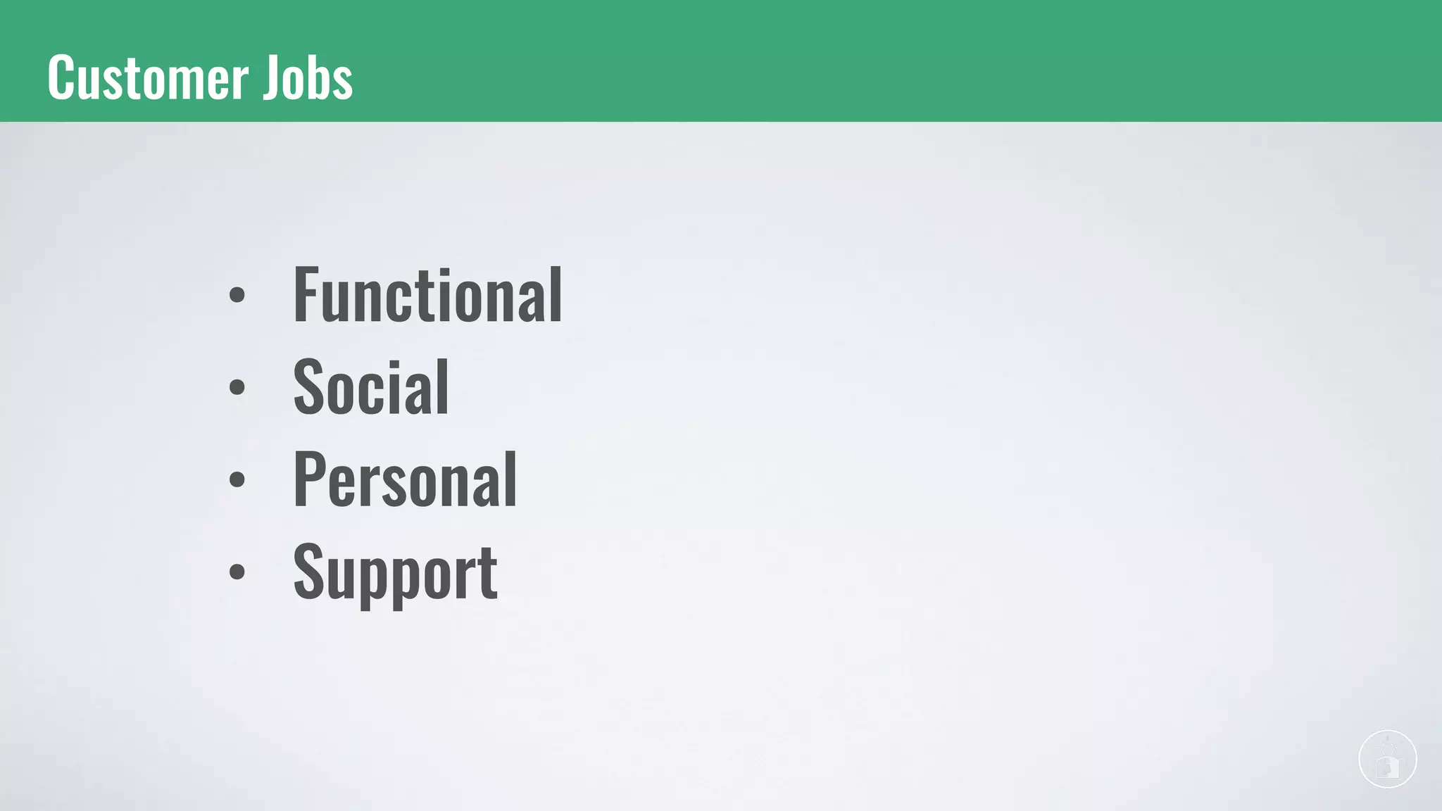 Customer Jobs
• Functional
• Social
• Personal
• Support
 