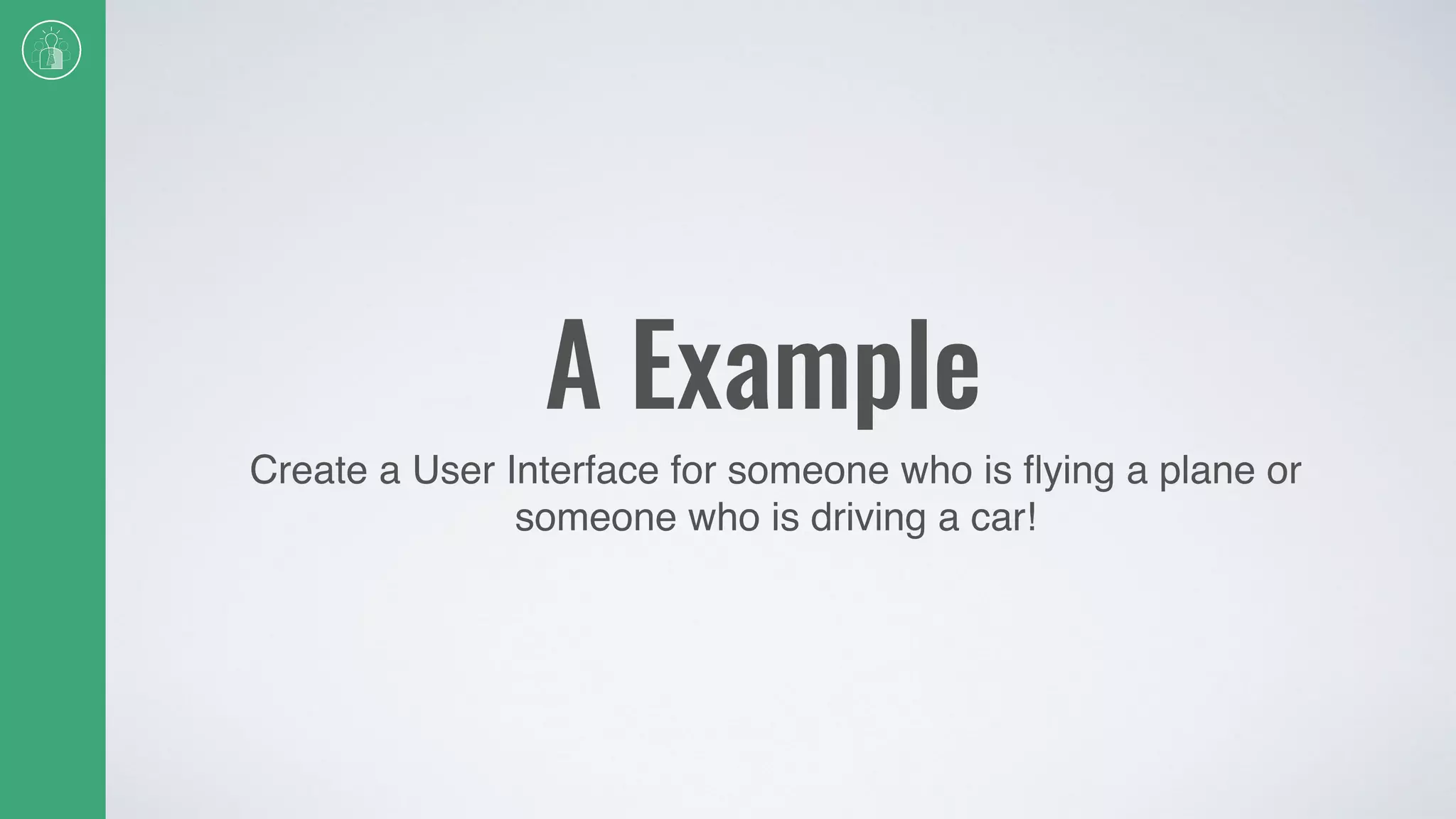 A Example
Create a User Interface for someone who is ﬂying a plane or
someone who is driving a car!
 