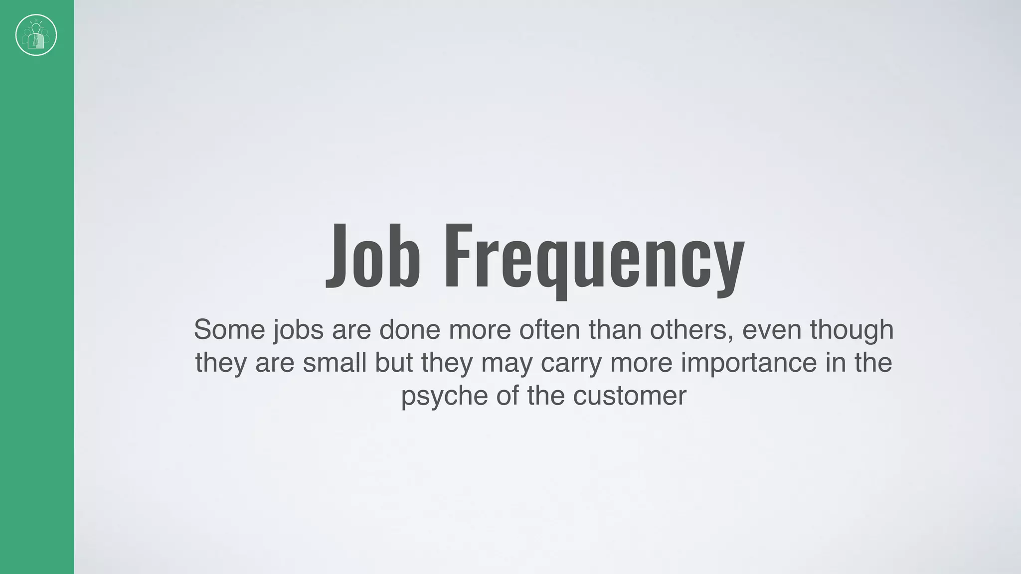 Job Frequency
Some jobs are done more often than others, even though
they are small but they may carry more importance in the
psyche of the customer
 