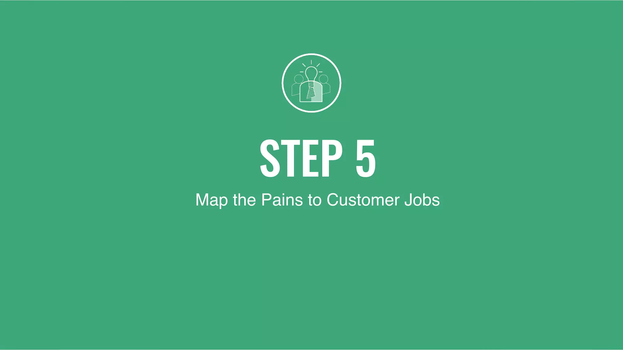 STEP 5
Map the Pains to Customer Jobs
 