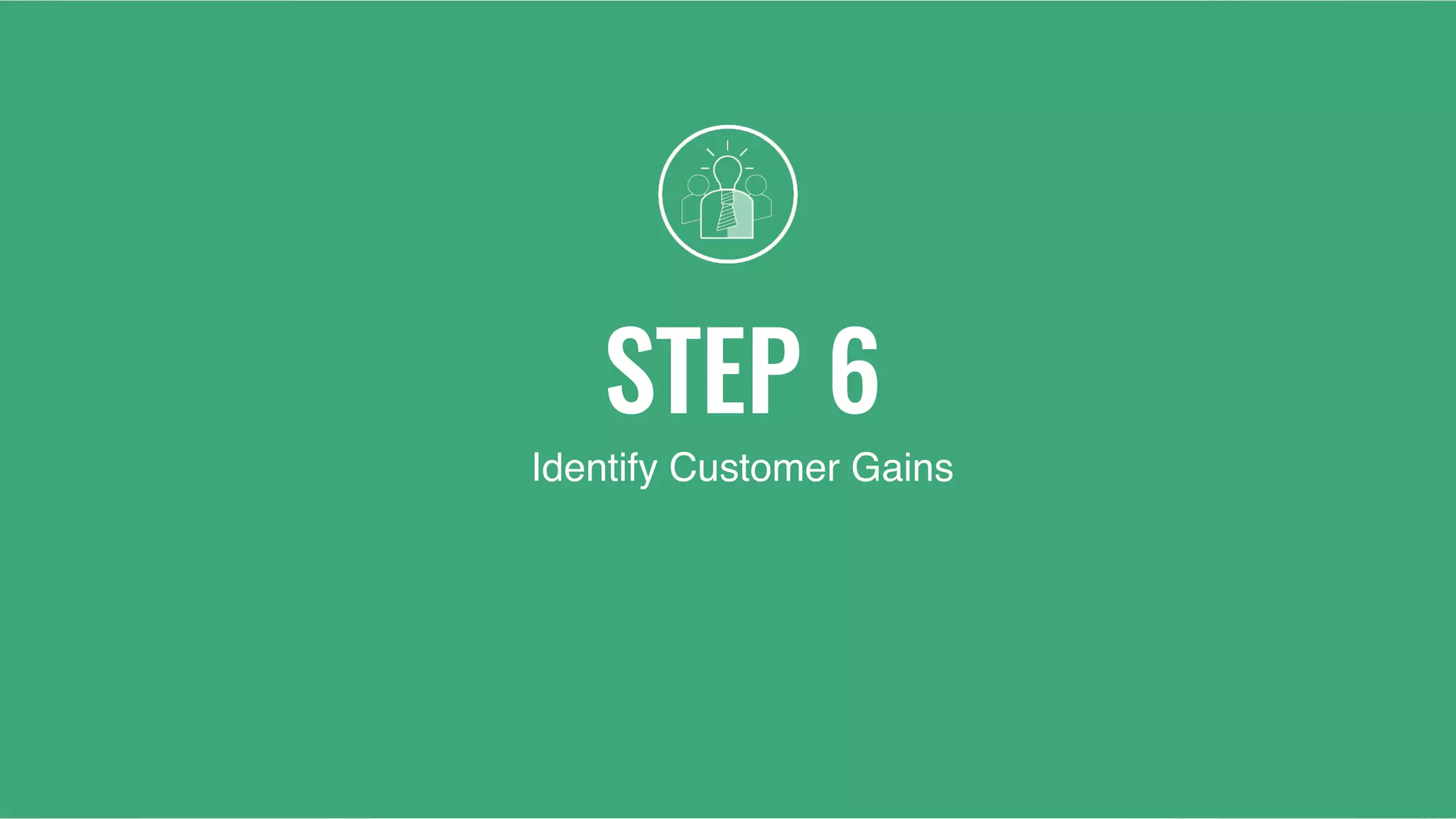 STEP 6
Identify Customer Gains
 