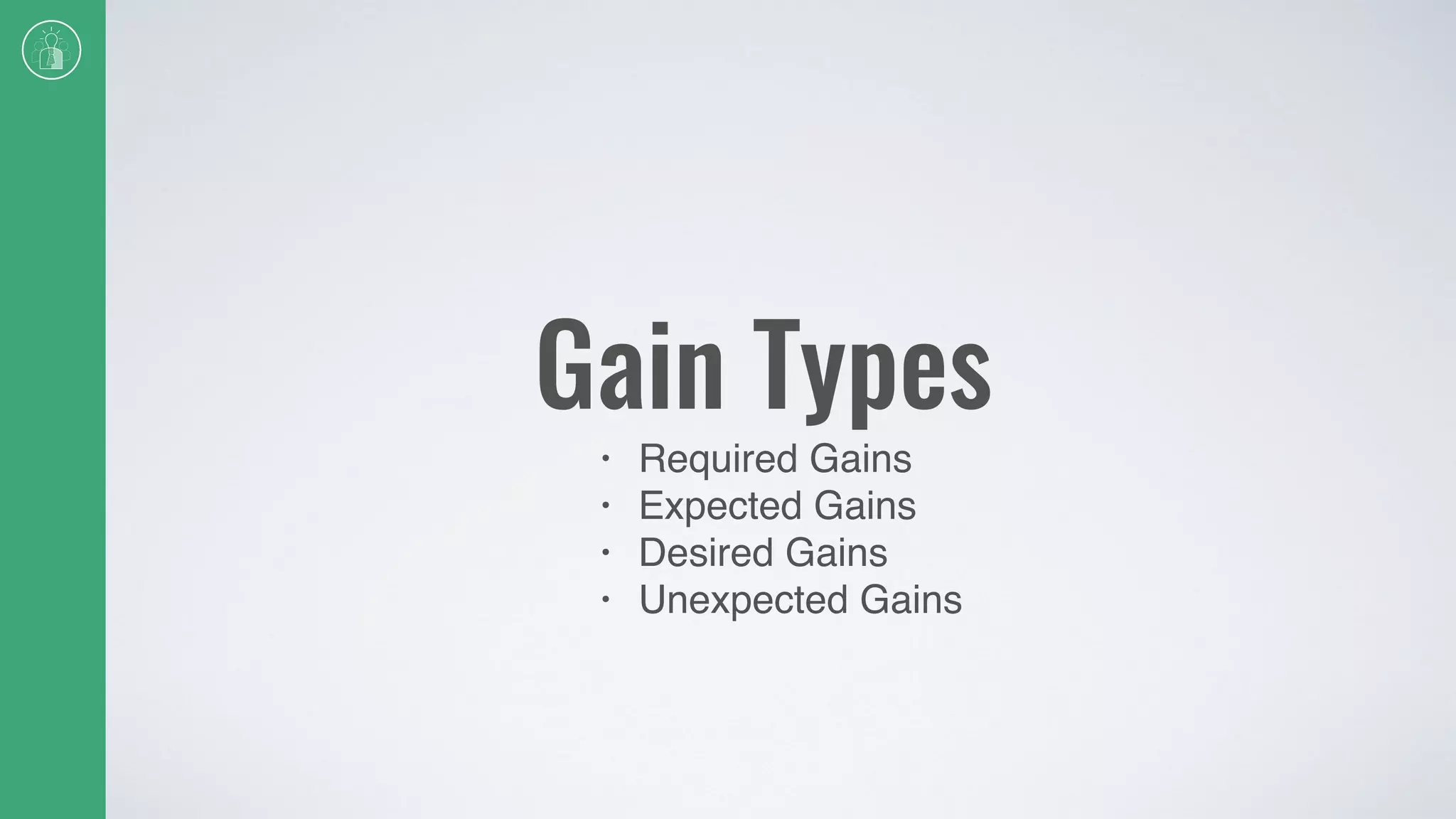 Gain Types
• Required Gains
• Expected Gains
• Desired Gains
• Unexpected Gains
 