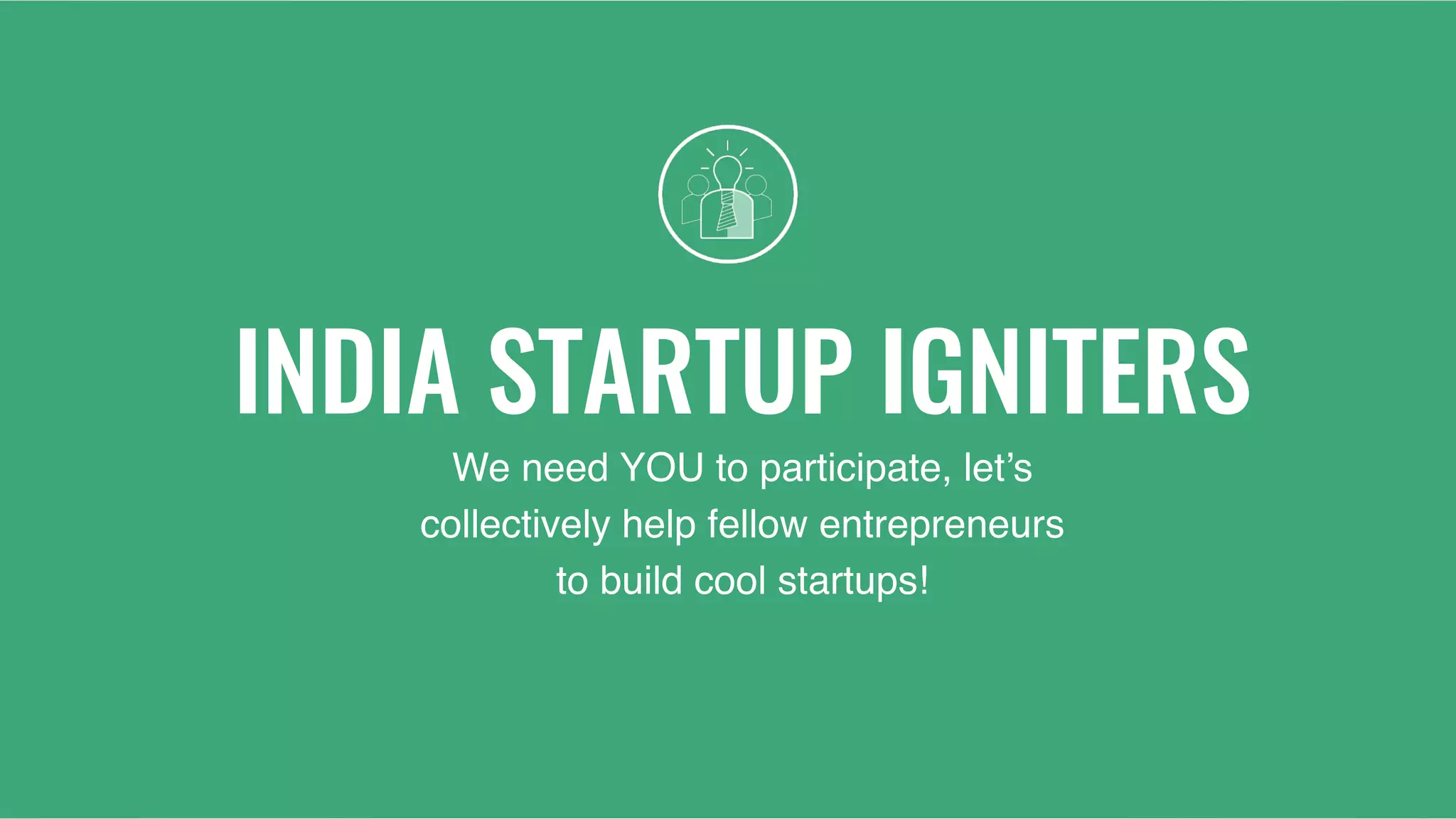 INDIA STARTUP IGNITERS
We need YOU to participate, let’s
collectively help fellow entrepreneurs
to build cool startups!
 