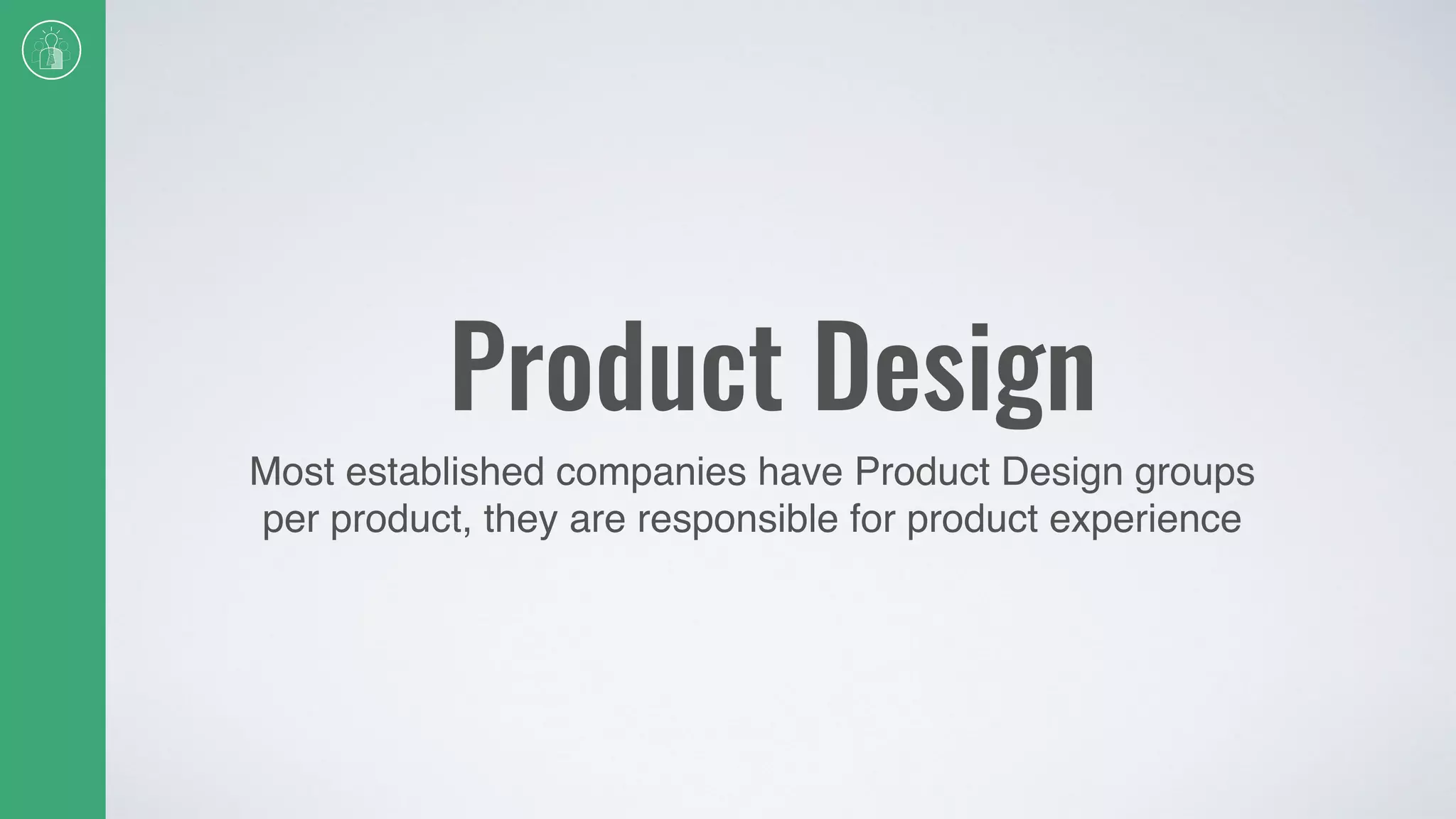Product Design
Most established companies have Product Design groups
per product, they are responsible for product experience
 
