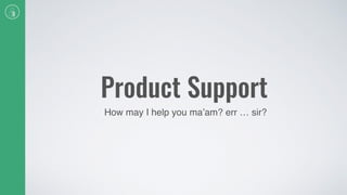 Product Support
How may I help you ma’am? err … sir?
 