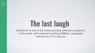 The last laugh
Salesforce is one of the fastest growing software companies
in the world, with revenues touching $4Billion; packaged
software is on it’s way out
 