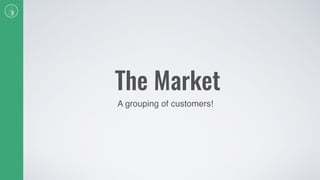 The Market
A grouping of customers!
 