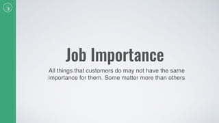 Job Importance
All things that customers do may not have the same
importance for them. Some matter more than others
 