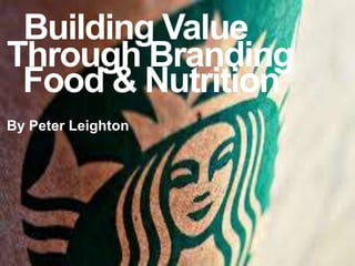 Building Value
Through Branding
Food & Nutrition
By Peter Leighton
 