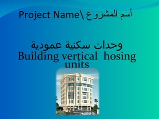 Project Name أسم المشروع  وحدات سكنية عمودية Building vertical  hosing units 