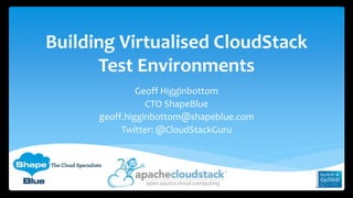 Building Virtualised CloudStack 
Test Environments 
Geoff Higginbottom 
CTO ShapeBlue 
geoff.higginbottom@shapeblue.com 
Twitter: @CloudStackGuru 
 