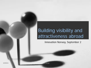 Building visibility and attractiveness abroad 
Innovation Norway, September 2 
02/09/2014 Innovation Norway 1 
 