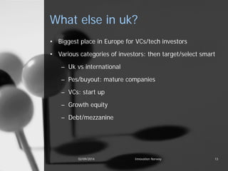 What else in uk? 
• 
Biggest place in Europe for VCs/tech investors 
• 
Various categories of investors: then target/selec...