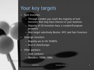 Your key targets 
• 
Tech investors: 
– 
Through London you reach the majority of tech investors that may have interest in...
