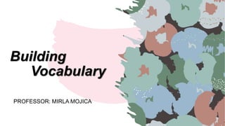 Building
Vocabulary
PROFESSOR: MIRLA MOJICA
 