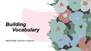 Building
Vocabulary
PROFESSOR: ÁGUEDA CASTILLO
 