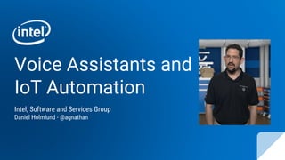 Voice Assistants and
IoT Automation
Intel, Software and Services Group
Daniel Holmlund - @agnathan
 