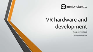 VR hardware and
development
Casper Fabricius
Immersion FTW
 