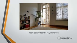 Room-scaleVR can be very immersive
 