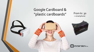 Google Cardboard &
“plastic cardboards” From kr. 30
+ smartphone
 