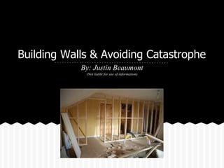 Building Walls & Avoiding Catastrophe
            By: Justin Beaumont
             (Not liable for use of information)
 
