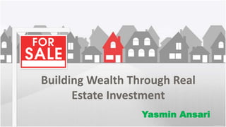 Building Wealth Through Real
Estate Investment
Yasmin Ansari

 