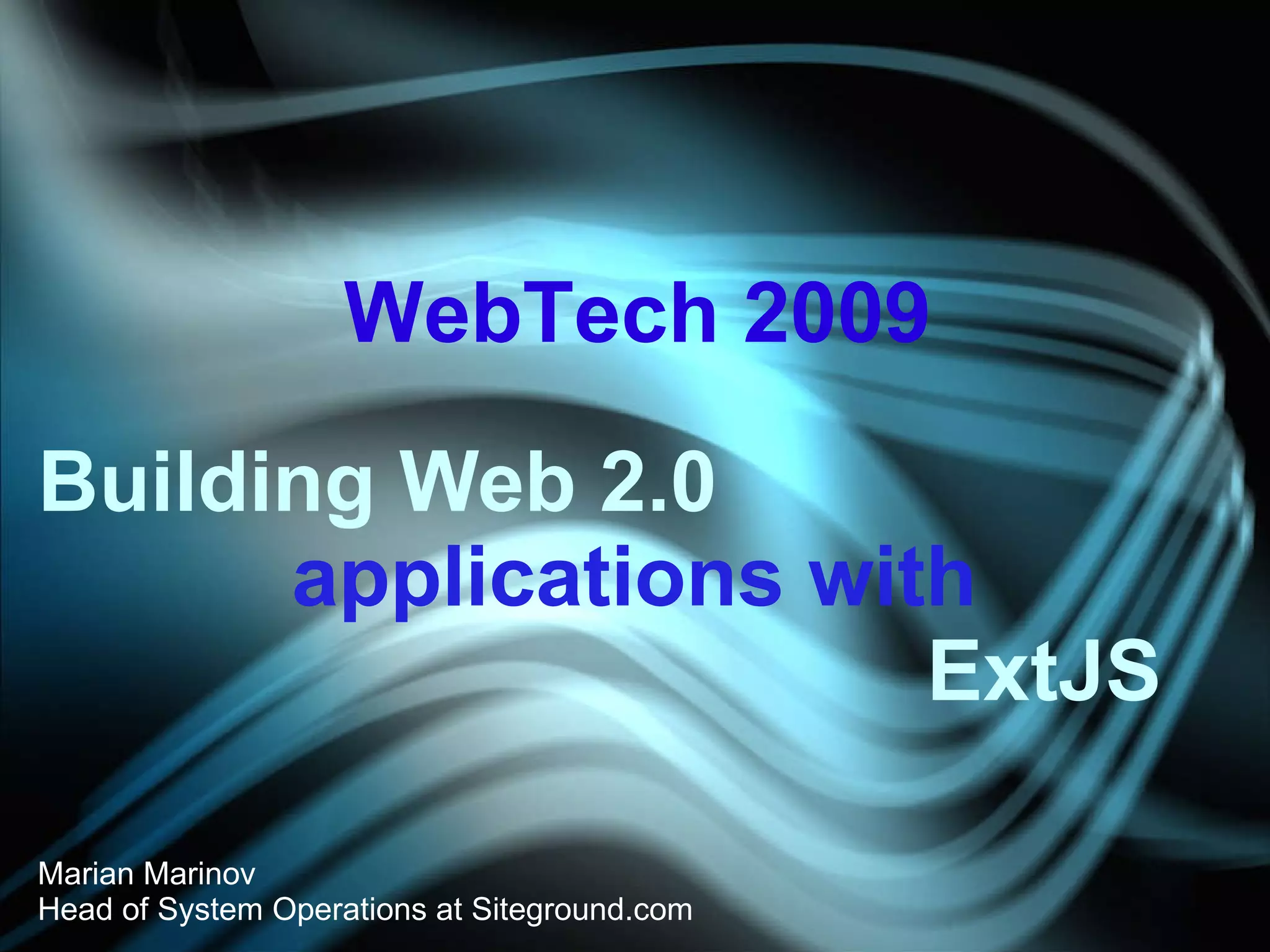 Building Web 2.0 applications with ExtJS Marian Marinov Head of System Operations at Siteground.com WebTech 2009