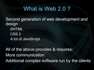 What is Web 2.0 ? Second generation of web development and design DHTML 