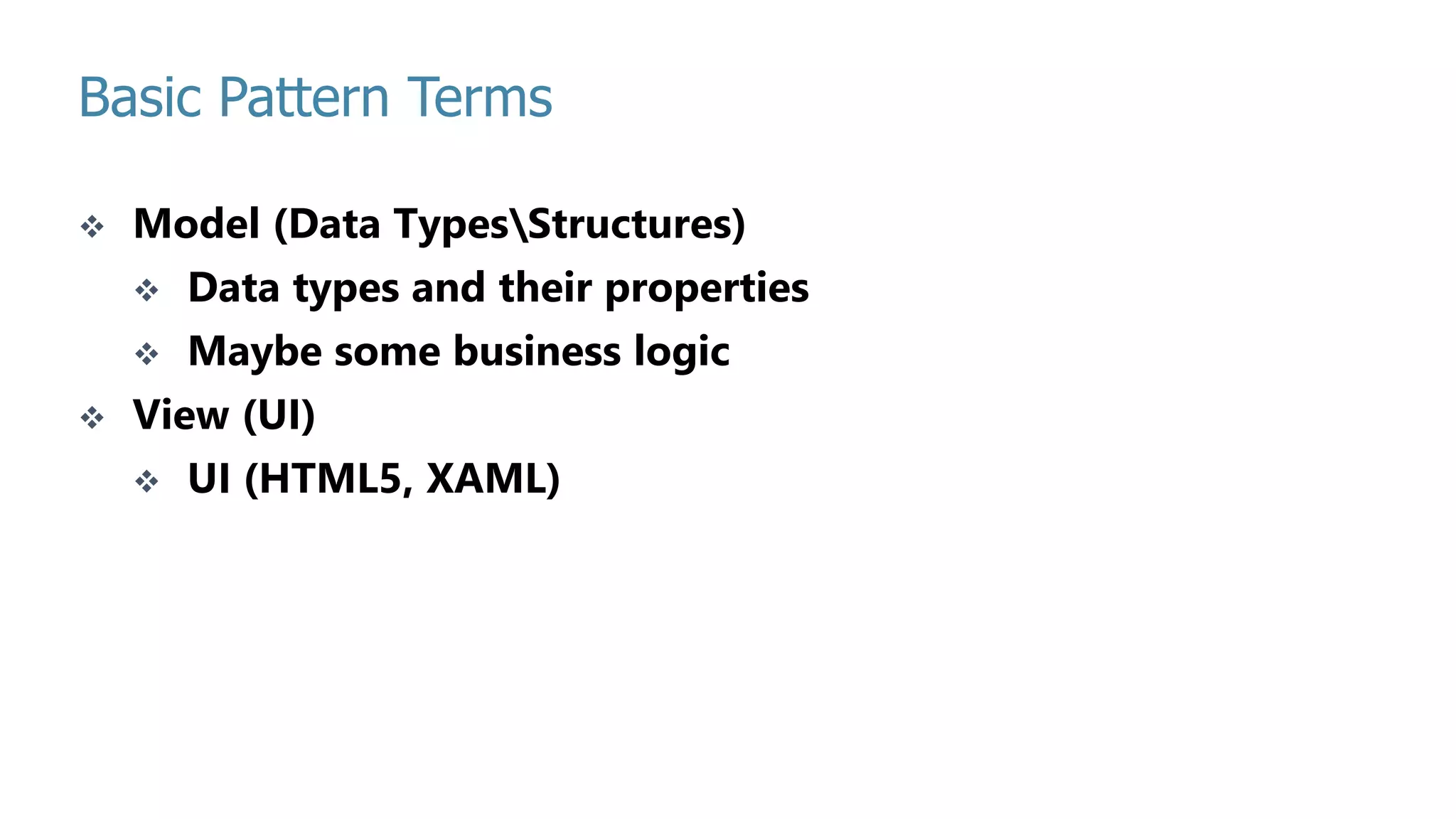 Basic Pattern Terms PAGE 11  Model (Data TypesStructures)  Data types and their properties  Maybe some business logic  View (UI)  UI (HTML5, XAML) 