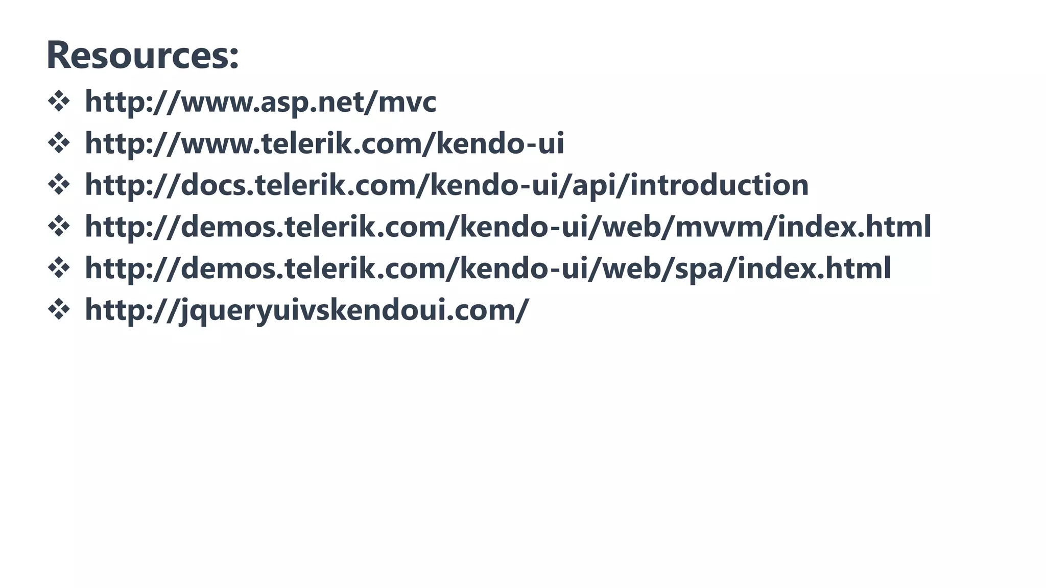 Resources:  http://www.asp.net/mvc  http://www.telerik.com/kendo-ui  http://docs.telerik.com/kendo-ui/api/introduction  http://demos.telerik.com/kendo-ui/web/mvvm/index.html  http://demos.telerik.com/kendo-ui/web/spa/index.html  http://jqueryuivskendoui.com/ 