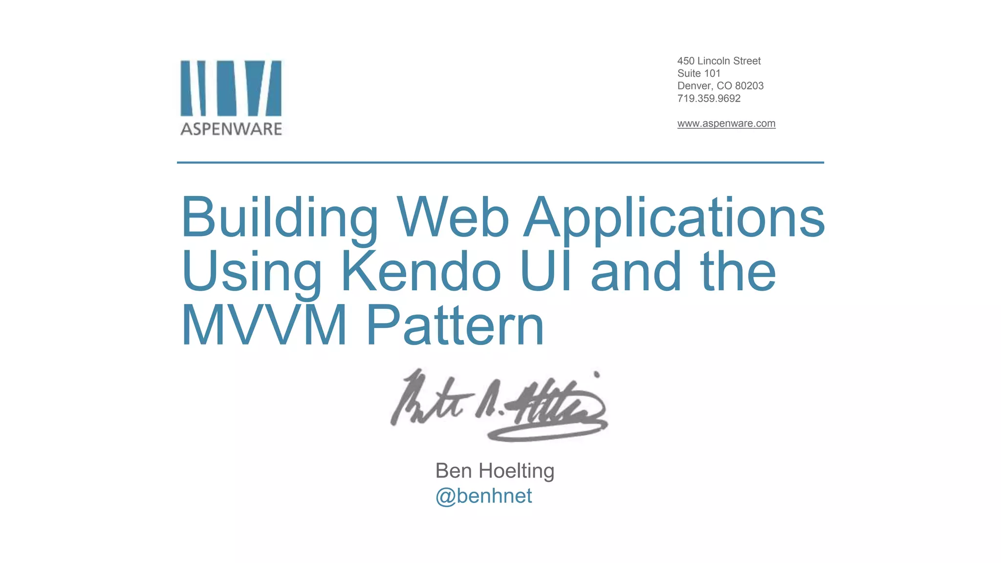 450 Lincoln Street Suite 101 Denver, CO 80203 719.359.9692 www.aspenware.com Building Web Applications Using Kendo UI and the MVVM Pattern Ben Hoelting @benhnet 