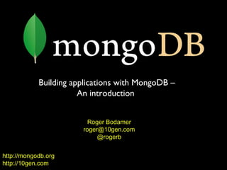 Building applications with MongoDB –
                       An introduction


                         Roger Bodamer
                       roger@10gen.com
                            @rogerb


http://mongodb.org
http://10gen.com
 