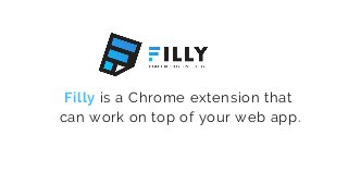 Filly is a Chrome extension that
can work on top of your web app.
 
