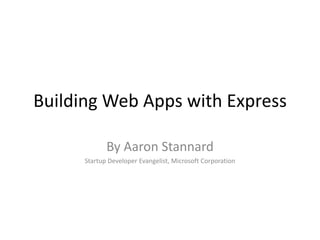 Building Web Apps with Express

             By Aaron Stannard
      Startup Developer Evangelist, Microsoft Corporation
 