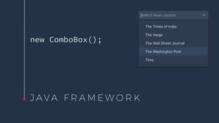 J A V A F R A M E W O R K
new ComboBox();
 