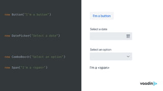 new Span("I'm a <span>")
new Button("I'm a button")
new DatePicker("Select a date")
new ComboBox <>("Select an option")
 