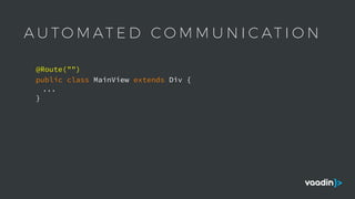 A U T O M AT E D C O M M U N I C AT I O N
public class MainView extends Div {
...
}
@Route("")
 