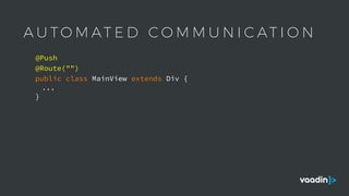 A U T O M AT E D C O M M U N I C AT I O N
public class MainView extends Div {
...
}
@Push
@Route("")
 