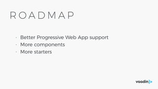 R O A D M A P
- Better Progressive Web App support
- More components
- More starters
 