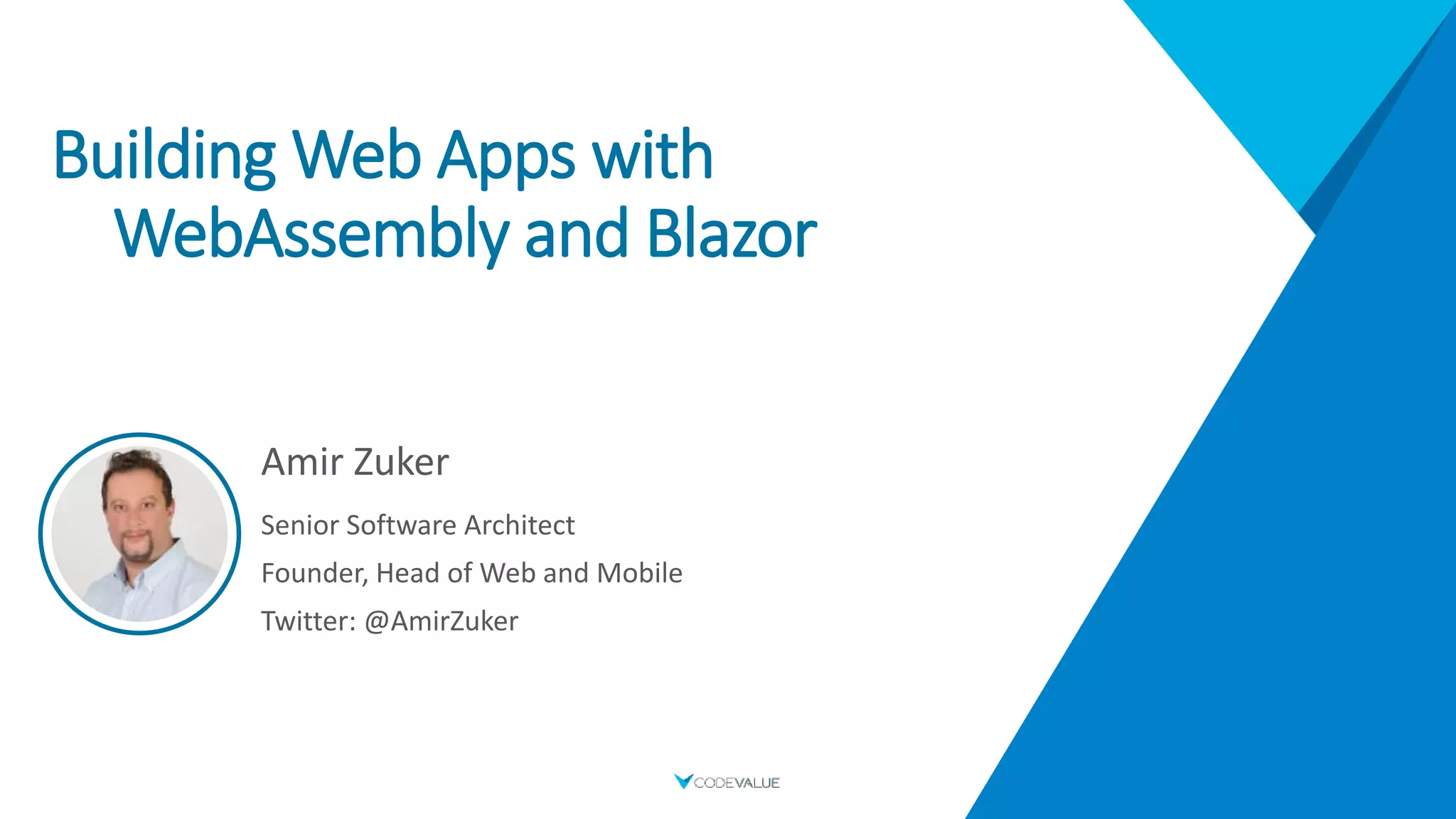 Building Web Apps with
WebAssembly and Blazor
Amir Zuker
Senior Software Architect
Founder, Head of Web and Mobile
Twitter: @AmirZuker
 