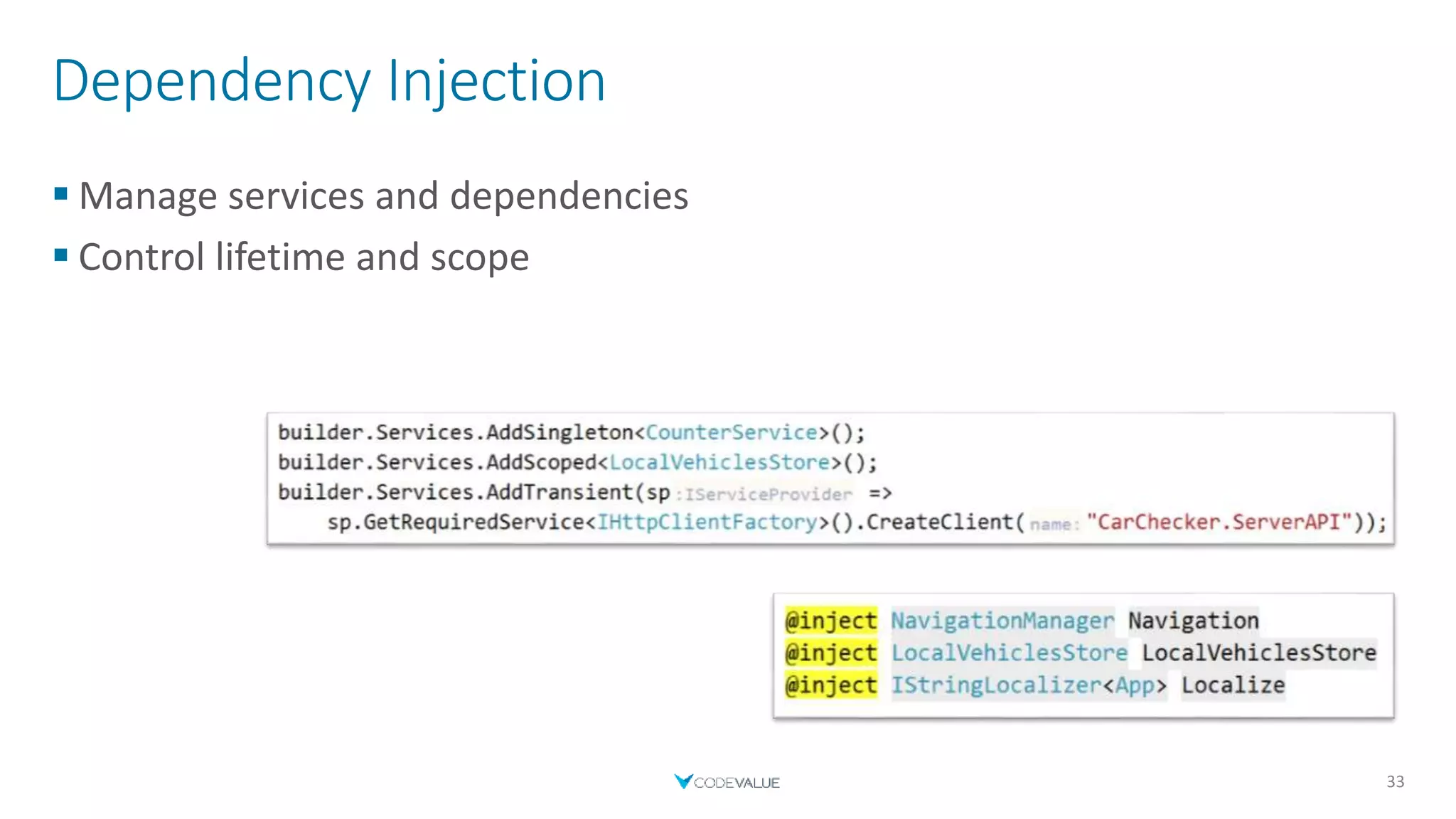 Dependency Injection
 Manage services and dependencies
 Control lifetime and scope
33
 