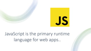 JavaScript is the primary runtime
language for web apps..
 