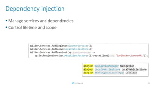 Dependency Injection
 Manage services and dependencies
 Control lifetime and scope
33
 