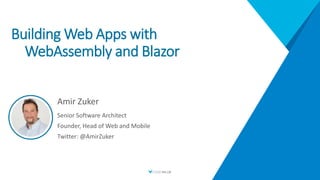 Building Web Apps with
WebAssembly and Blazor
Amir Zuker
Senior Software Architect
Founder, Head of Web and Mobile
Twitter: @AmirZuker
 