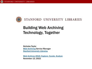 Building Web Archiving
Technology, Together
Nicholas Taylor
Web Archiving Service Manager
Stanford University Libraries
Web Archives 2015: Capture, Curate, Analyze
November 13, 2015
 