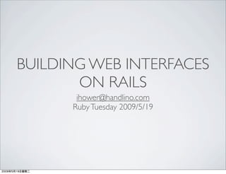 BUILDING WEB INTERFACES
       ON RAILS
       ihower@handlino.com
      Ruby Tuesday 2009/5/19
 