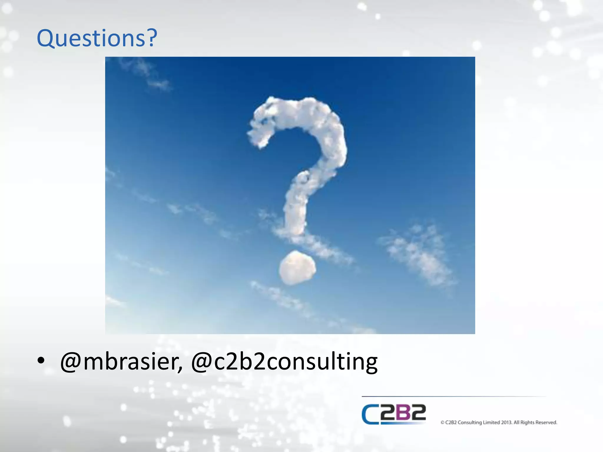 Questions? 
• @mbrasier, @c2b2consulting 
